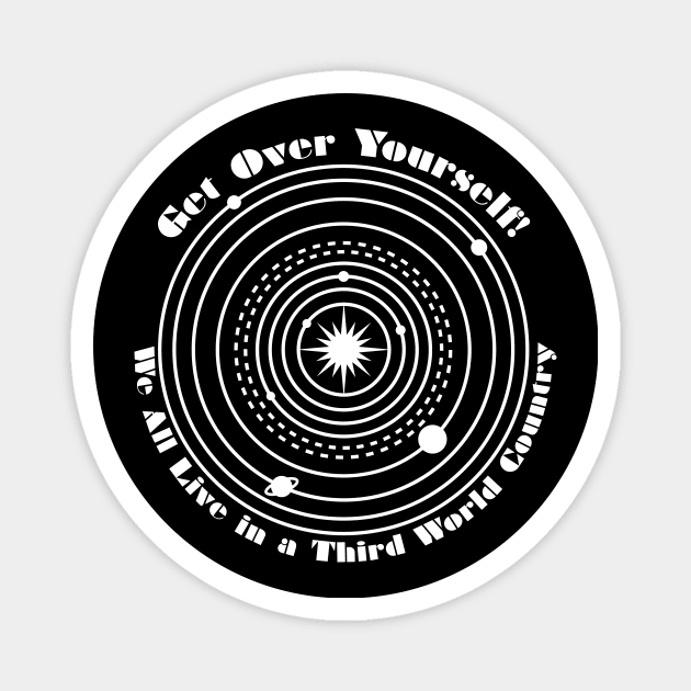 Get Over Yourself! We All Live in a Third World Country (white) Magnet by PeregrinusCreative